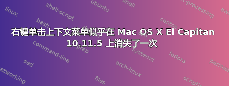 右键单击上下文菜单似乎在 Mac OS X El Capitan 10.11.5 上消失了一次 