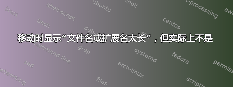 移动时显示“文件名或扩展名太长”，但实际上不是