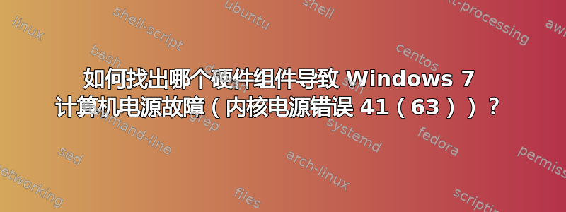 如何找出哪个硬件组件导致 Windows 7 计算机电源故障（内核电源错误 41（63））？