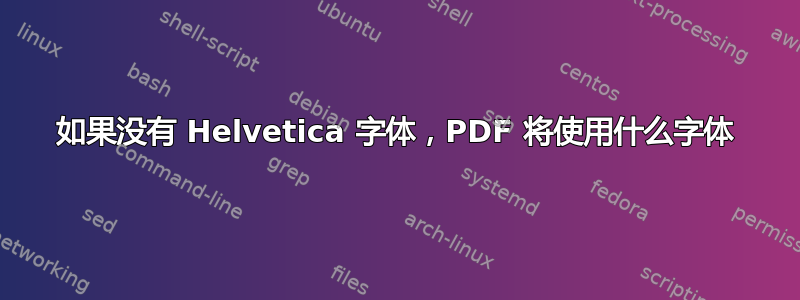 如果没有 Helvetica 字体，PDF 将使用什么字体