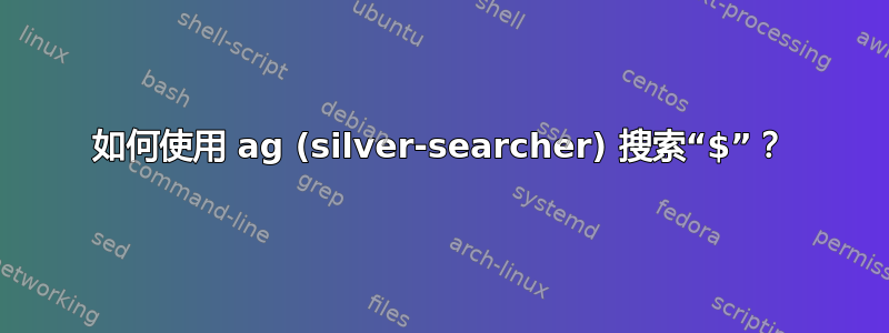 如何使用 ag (silver-searcher) 搜索“$”？