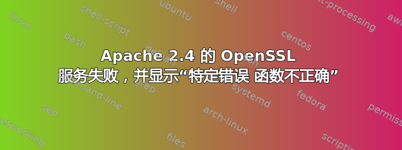 Apache 2.4 的 OpenSSL 服务失败，并显示“特定错误 函数不正确”