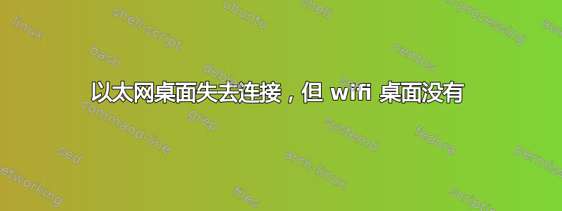 以太网桌面失去连接，但 wifi 桌面没有