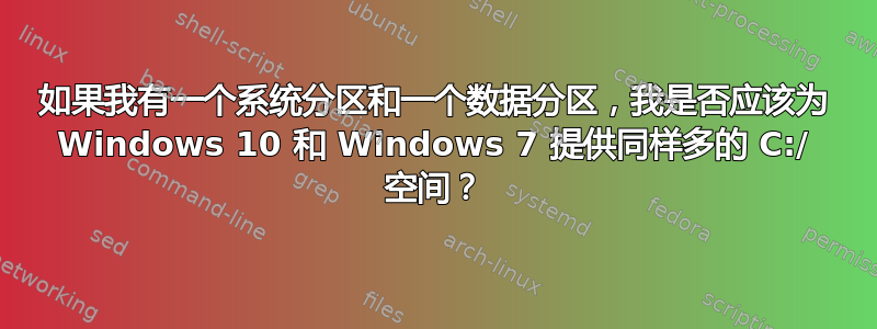 如果我有一个系统分区和一个数据分区，我是否应该为 Windows 10 和 Windows 7 提供同样多的 C:/ 空间？