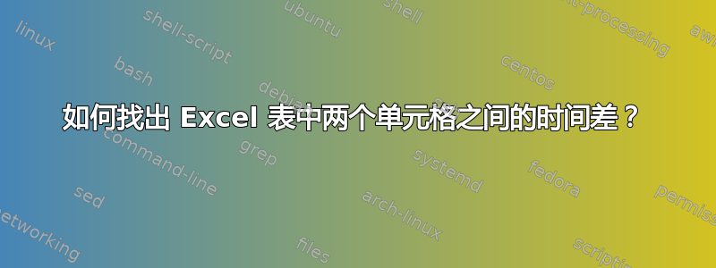 如何找出 Excel 表中两个单元格之间的时间差？