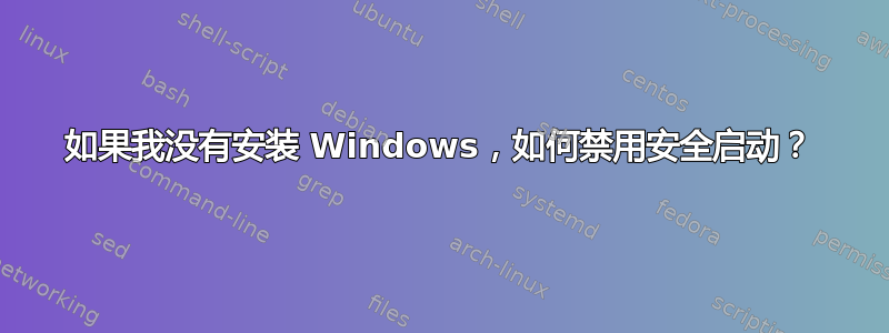 如果我没有安装 Windows，如何禁用安全启动？