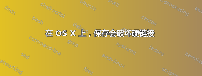 在 OS X 上，保存会破坏硬链接