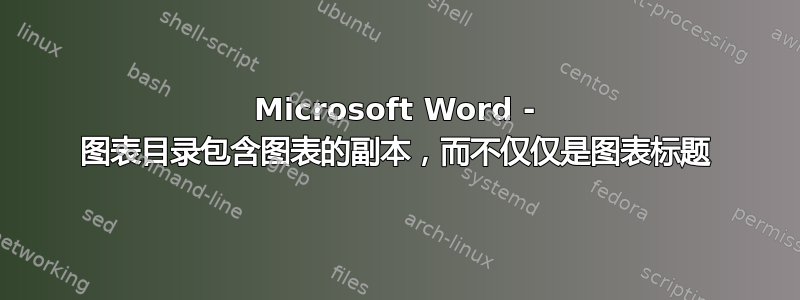 Microsoft Word - 图表目录包含图表的副本，而不仅仅是图表标题