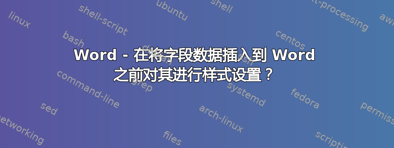 Word - 在将字段数据插入到 Word 之前对其进行样式设置？