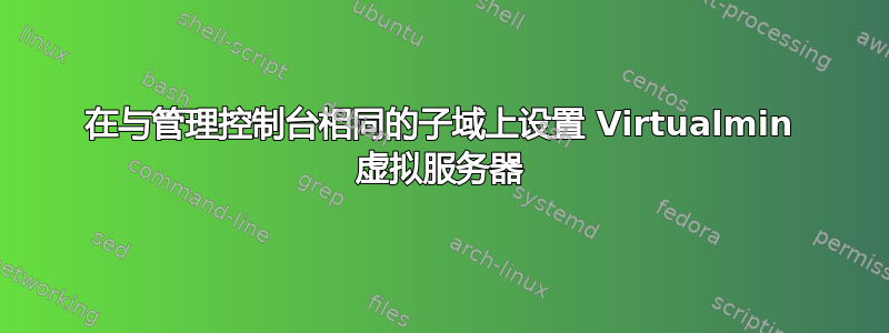 在与管理控制台相同的子域上设置 Virtualmin 虚拟服务器