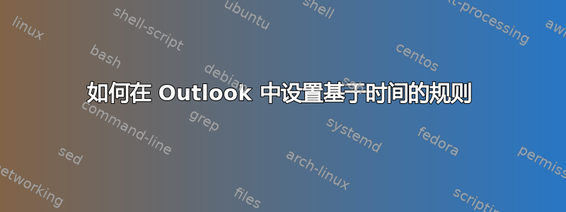 如何在 Outlook 中设置基于时间的规则