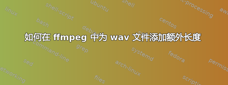 如何在 ffmpeg 中为 wav 文件添加额外长度