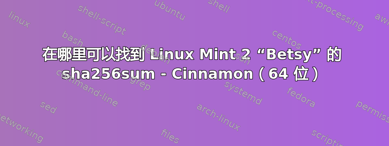 在哪里可以找到 Linux Mint 2 “Betsy” 的 sha256sum - Cinnamon（64 位）