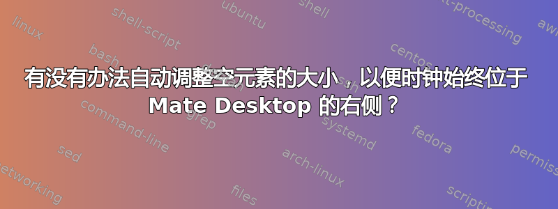 有没有办法自动调整空元素的大小，以便时钟始终位于 Mate Desktop 的右侧？