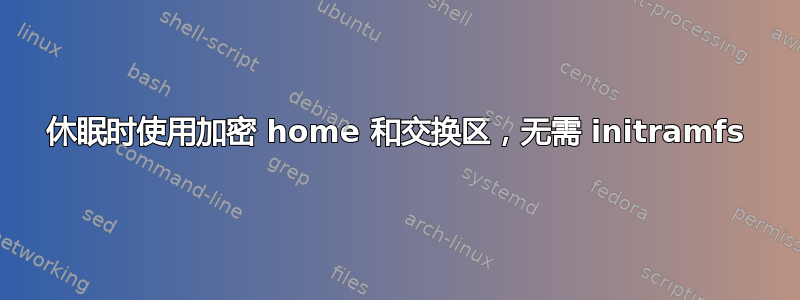 休眠时使用加密 home 和交换区，无需 initramfs