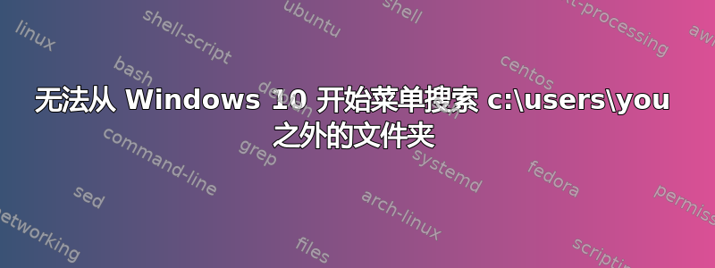 无法从 Windows 10 开始菜单搜索 c:\users\you 之外的文件夹