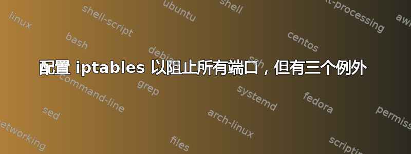 配置 iptables 以阻止所有端口，但有三个例外