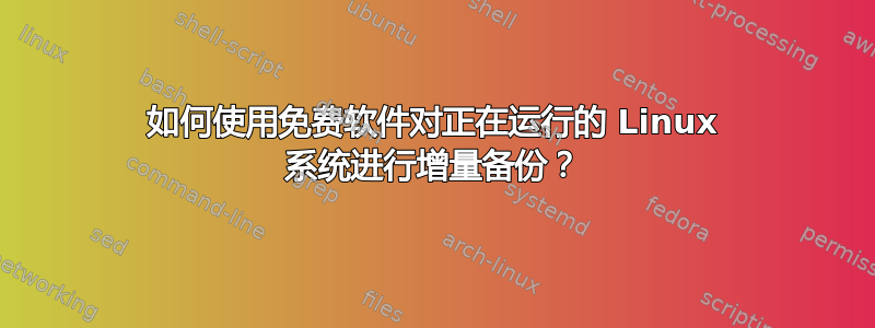 如何使用免费软件对正在运行的 Linux 系统进行增量备份？