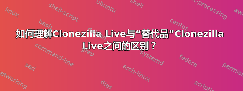 如何理解Clonezilla Live与“替代品”Clonezilla Live之间的区别？