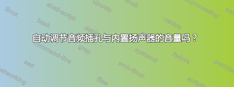 自动调节音频插孔与内置扬声器的音量吗？