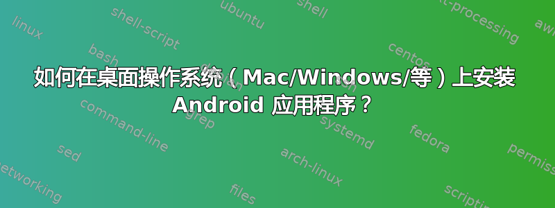 如何在桌面操作系统（Mac/Windows/等）上安装 Android 应用程序？