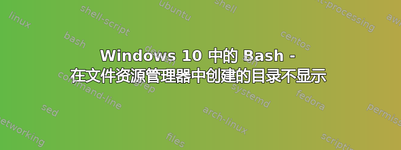 Windows 10 中的 Bash - 在文件资源管理器中创建的目录不显示