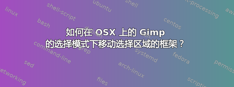 如何在 OSX 上的 Gimp 的选择模式下移动选择区域的框架？