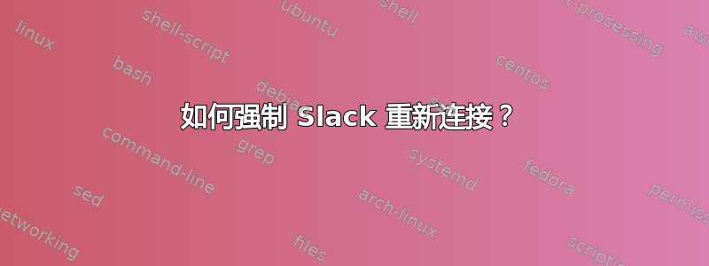 如何强制 Slack 重新连接？