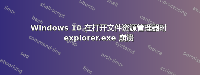 Windows 10 在打开文件资源管理器时 explorer.exe 崩溃