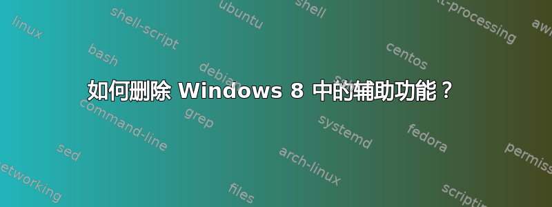 如何删除 Windows 8 中的辅助功能？