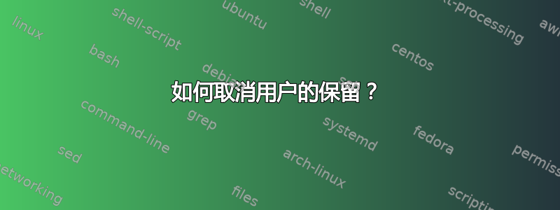 如何取消用户的保留？