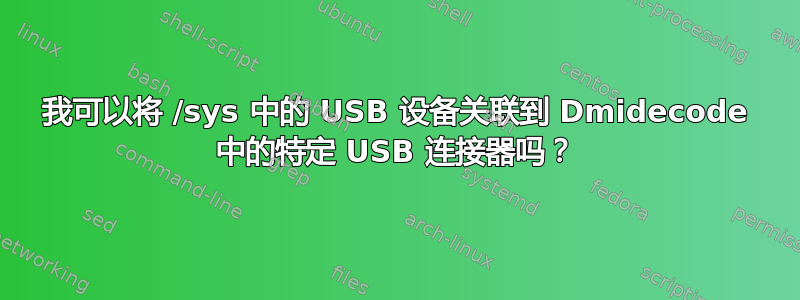 我可以将 /sys 中的 USB 设备关联到 Dmidecode 中的特定 USB 连接器吗？