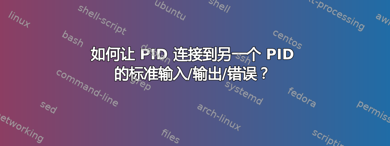 如何让 PID 连接到另一个 PID 的标准输入/输出/错误？