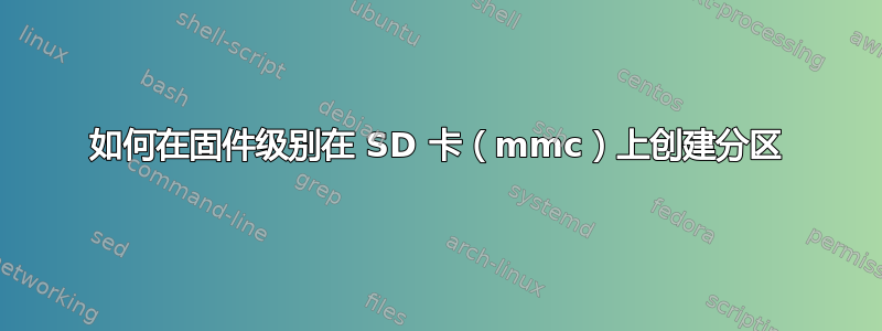 如何在固件级别在 SD 卡（mmc）上创建分区