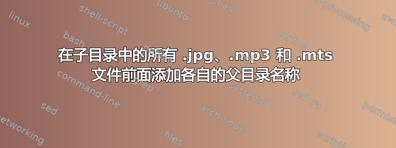 在子目录中的所有 .jpg、.mp3 和 .mts 文件前面添加各自的父目录名称