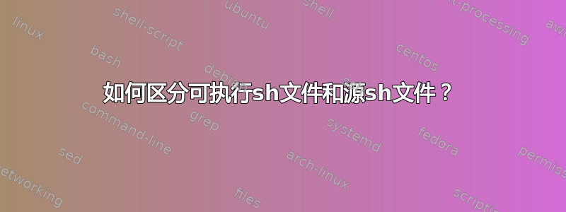 如何区分可执行sh文件和源sh文件？