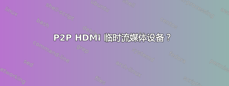 P2P HDMI 临时流媒体设备？