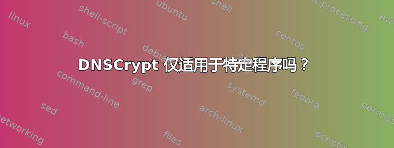 DNSCrypt 仅适用于特定程序吗？