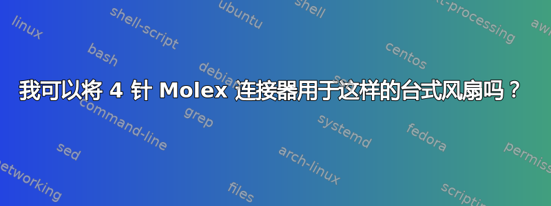 我可以将 4 针 Molex 连接器用于这样的台式风扇吗？