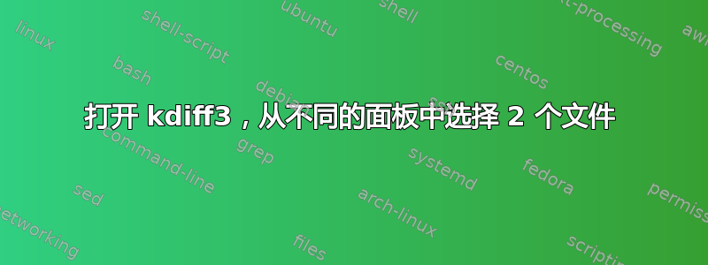 打开 kdiff3，从不同的面板中选择 2 个文件