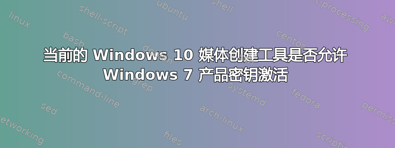 当前的 Windows 10 媒体创建工具是否允许 Windows 7 产品密钥激活