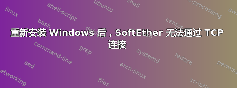 重新安装 Windows 后，SoftEther 无法通过 TCP 连接