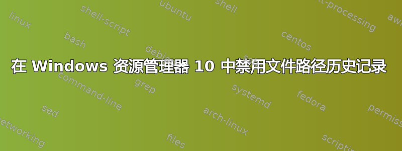 在 Windows 资源管理器 10 中禁用文件路径历史记录