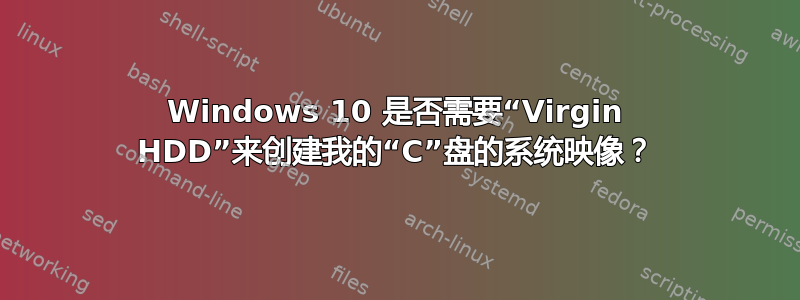 Windows 10 是否需要“Virgin HDD”来创建我的“C”盘的系统映像？