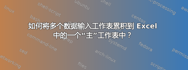 如何将多个数据输入工作表累积到 Excel 中的一个“主”工作表中？