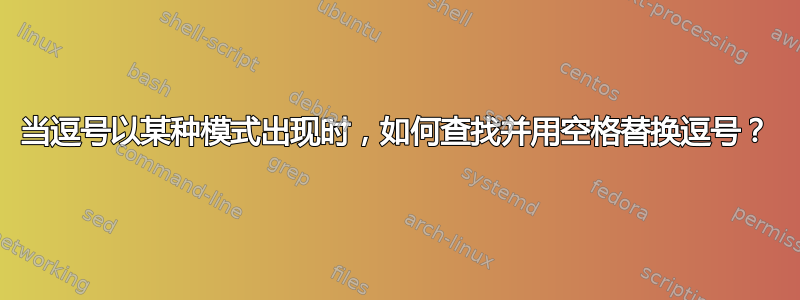 当逗号以​​某种模式出现时，如何查找并用空格替换逗号？