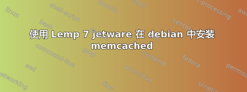 使用 Lemp 7 jetware 在 debian 中安装 memcached