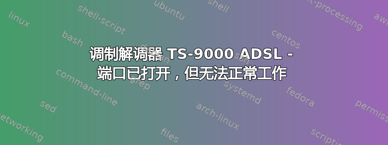 调制解调器 TS-9000 ADSL - 端口已打开，但无法正常工作