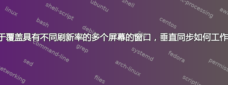 对于覆盖具有不同刷新率的多个屏幕的窗口，垂直同步如何工作？