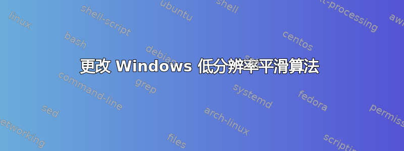 更改 Windows 低分辨率平滑算法